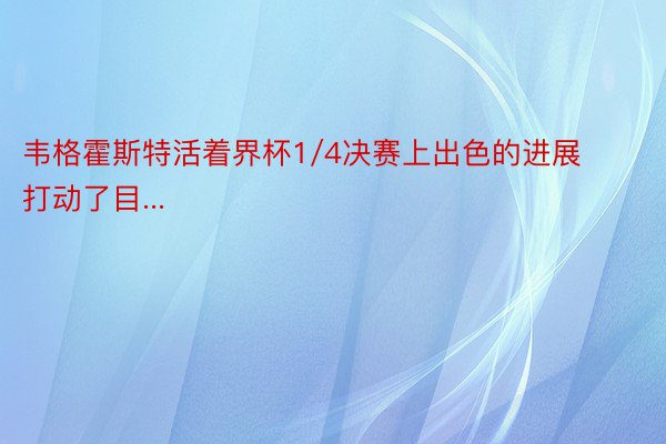 韦格霍斯特活着界杯1/4决赛上出色的进展打动了目...