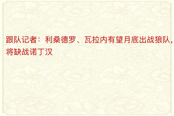 跟队记者：利桑德罗、瓦拉内有望月底出战狼队，将缺战诺丁汉