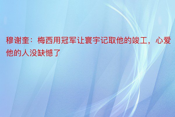 穆谢奎：梅西用冠军让寰宇记取他的竣工，心爱他的人没缺憾了