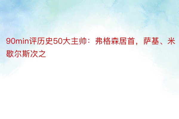 90min评历史50大主帅：弗格森居首，萨基、米歇尔斯次之