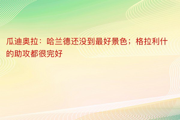 瓜迪奥拉：哈兰德还没到最好景色；格拉利什的助攻都很完好