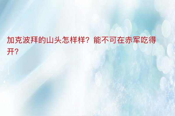 加克波拜的山头怎样样？能不可在赤军吃得开？