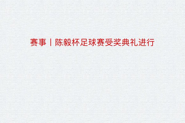 赛事丨陈毅杯足球赛受奖典礼进行