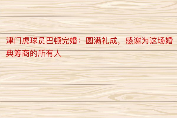 津门虎球员巴顿完婚：圆满礼成，感谢为这场婚典筹商的所有人